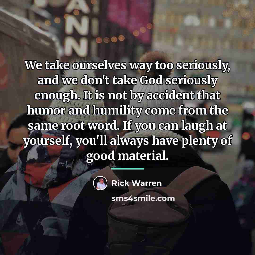 “We take ourselves way too seriously, and we don't take…” quote by Rick Warren