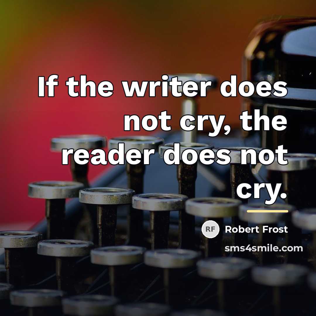 “If the writer does not cry, the reader does not…” quote by Robert Frost