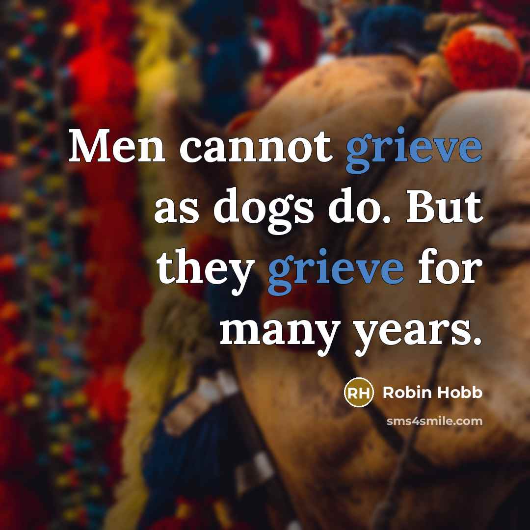 “Men cannot grieve as dogs do. But they grieve for many years.” quote by Robin Hobb