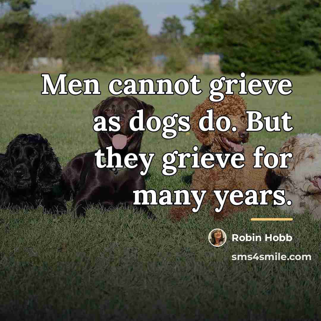 “Men cannot grieve as dogs do. But they grieve for…” quote by Robin Hobb