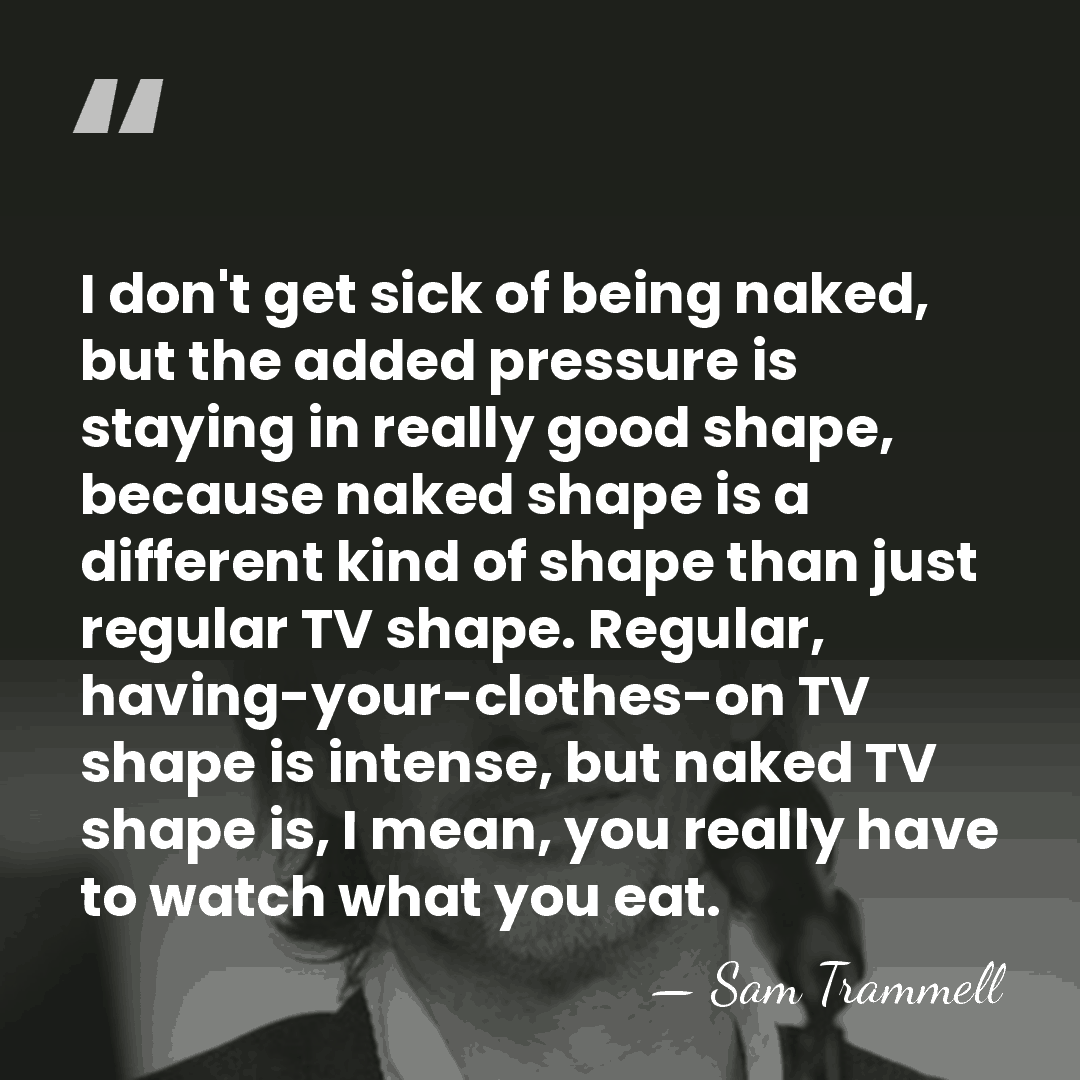 I don't get sick of being naked, but the added pressure is&hellip; - Sam Trammell