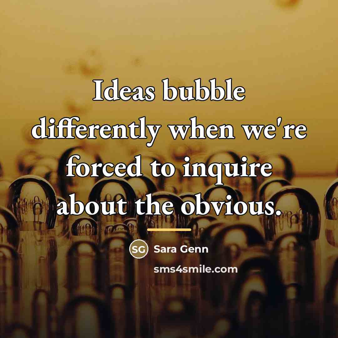 “Ideas bubble differently when we're forced to inquire about the…” quote by Sara Genn