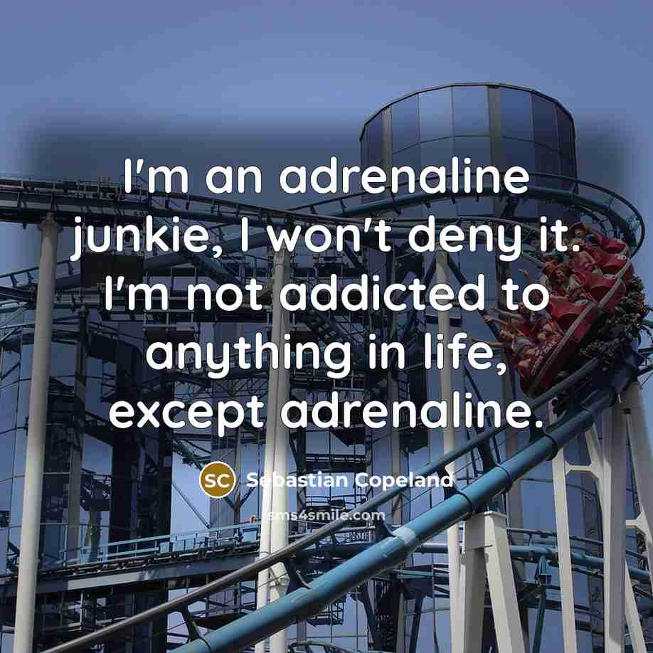 “I'm an adrenaline junkie, I won't deny it. I'm not addicted to anything in life, except adrenaline.” quote by Sebastian Copeland