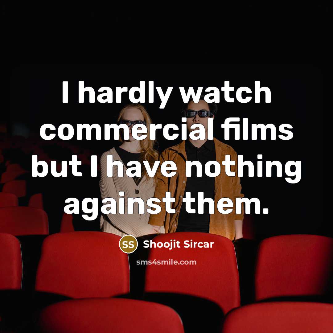 “I hardly watch commercial films but I have nothing against…” quote by Shoojit Sircar