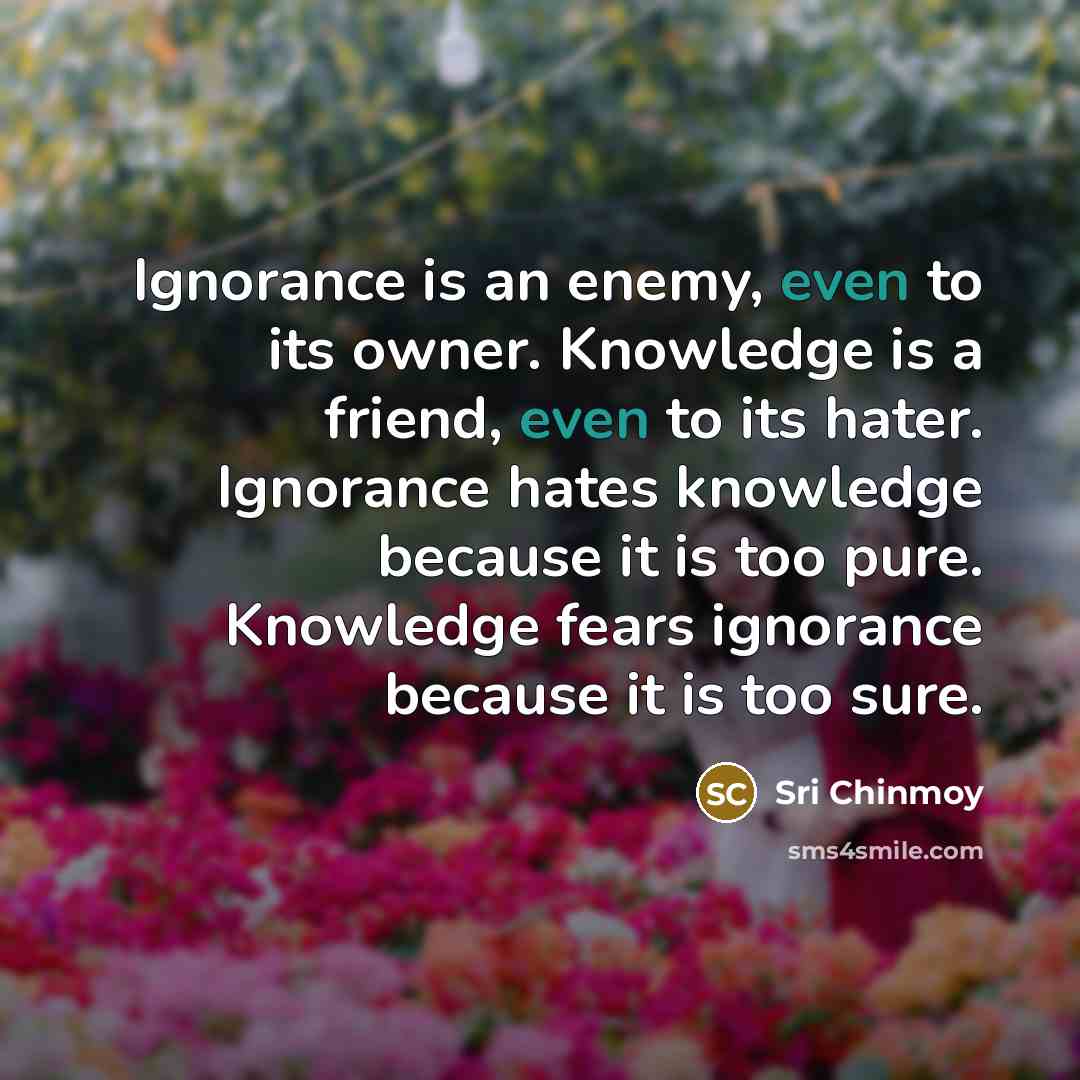 “Ignorance is an enemy, even to its owner. Knowledge is…” quote by Sri Chinmoy