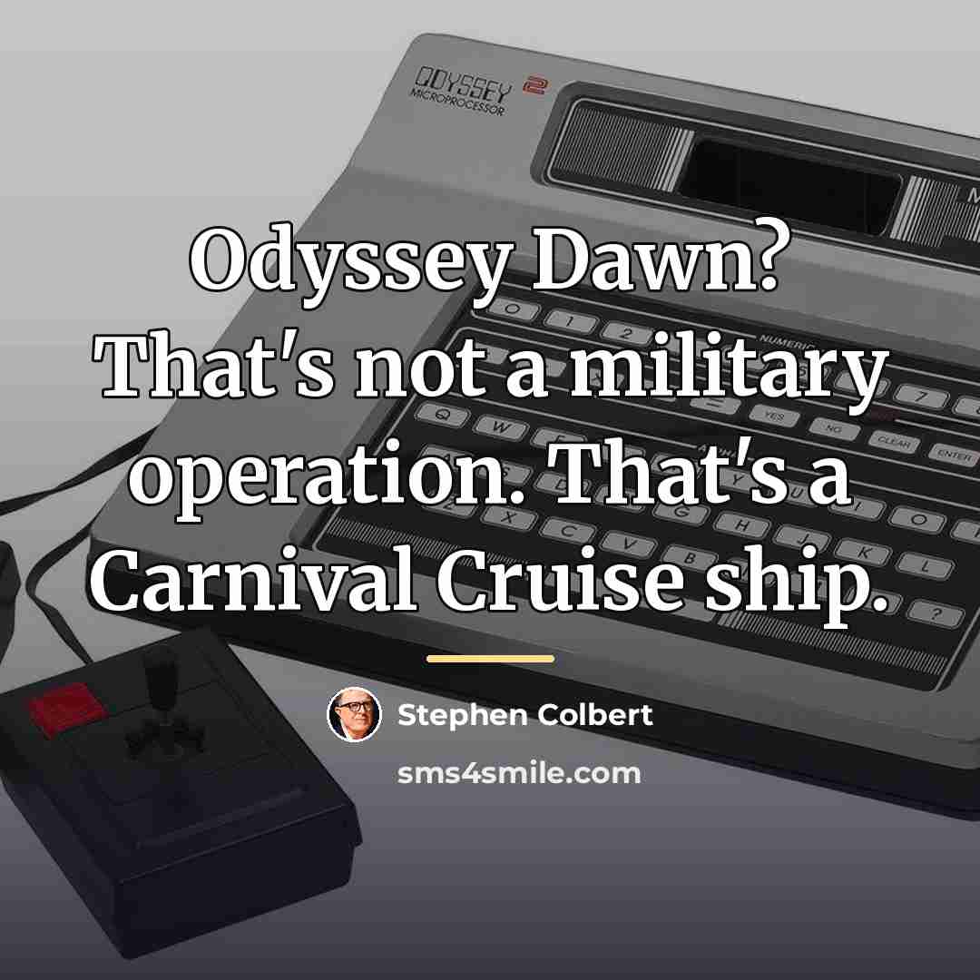 “Odyssey Dawn? That's not a military operation. That's a Carnival…” quote by Stephen Colbert