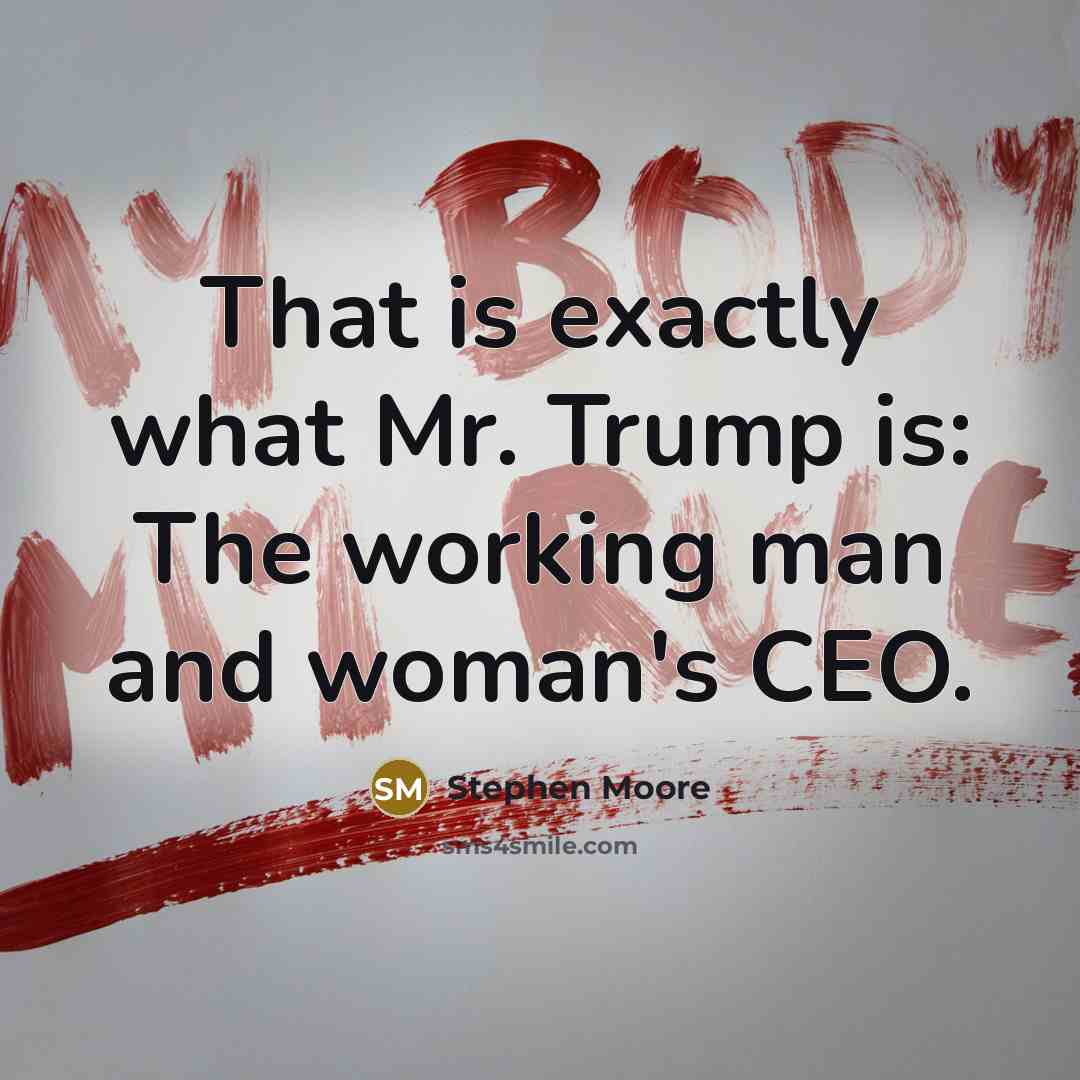 “That is exactly what Mr. Trump is: The working man…” quote by Stephen Moore