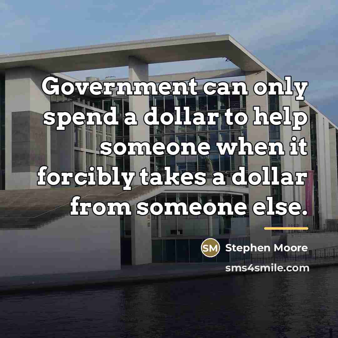 “Government can only spend a dollar to help someone when…” quote by Stephen Moore