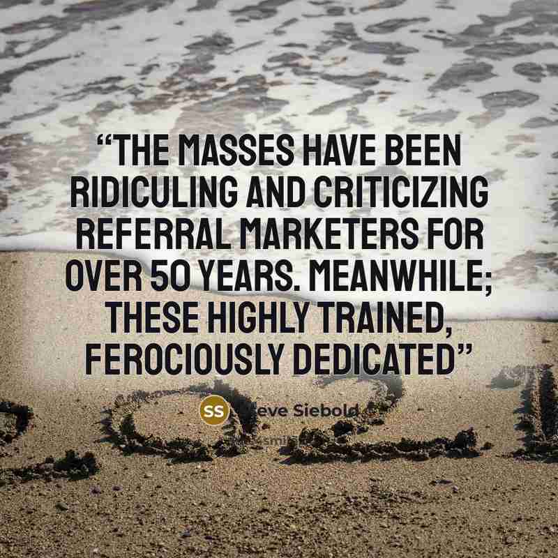 “The masses have been ridiculing and criticizing referral marketers for over 50 years. Meanwhile; these highly trained, ferociously dedicated” quote by Steve Siebold
