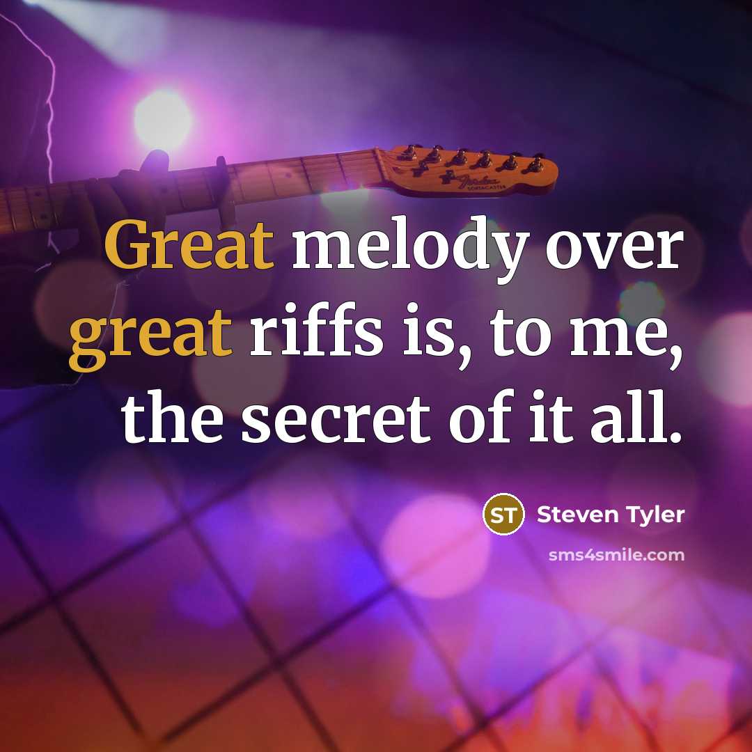 “Great melody over great riffs is, to me, the secret…” quote by Steven Tyler