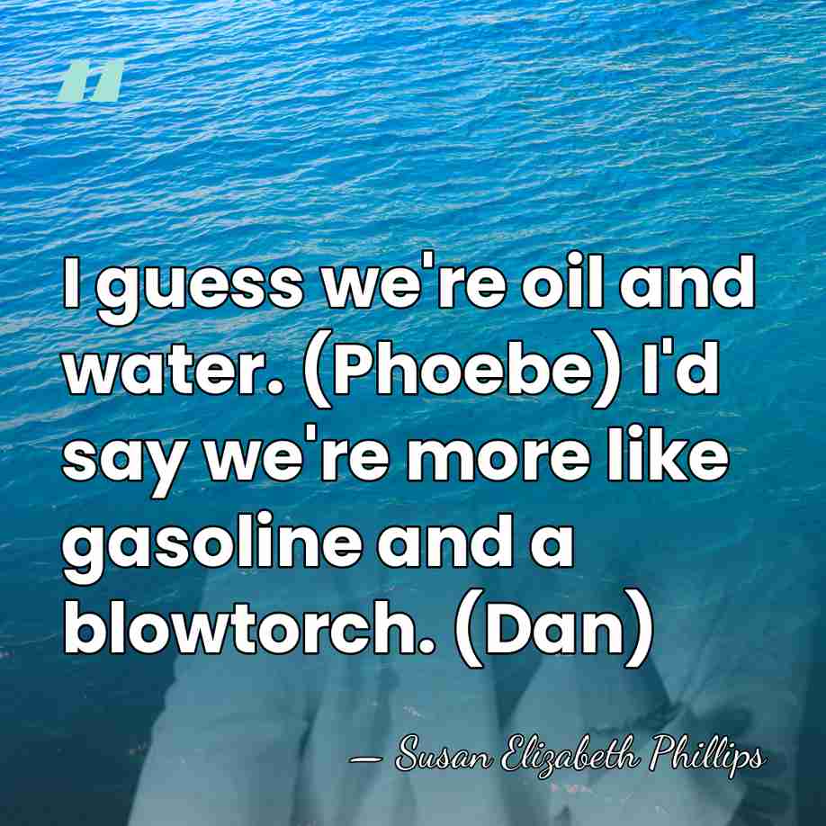 I guess we're oil and water. (Phoebe) I'd say we're more like&hellip; - Susan Elizabeth Phillips