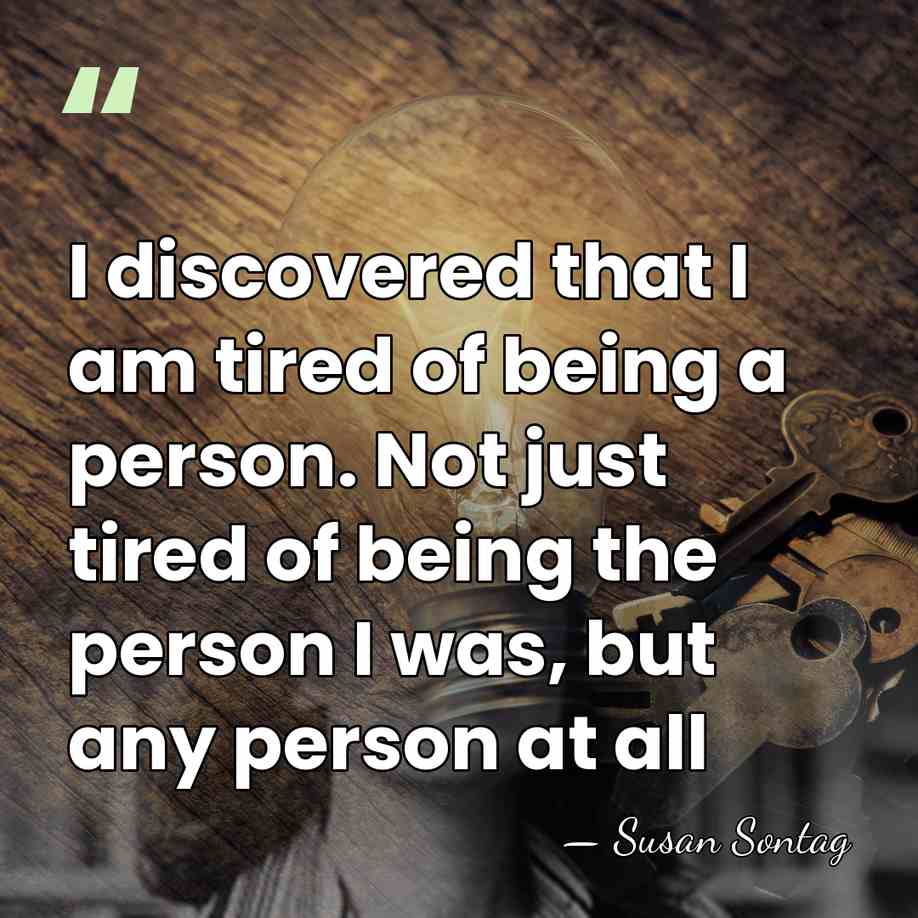 I discovered that I am tired of being a person. Not just&hellip; - Susan Sontag