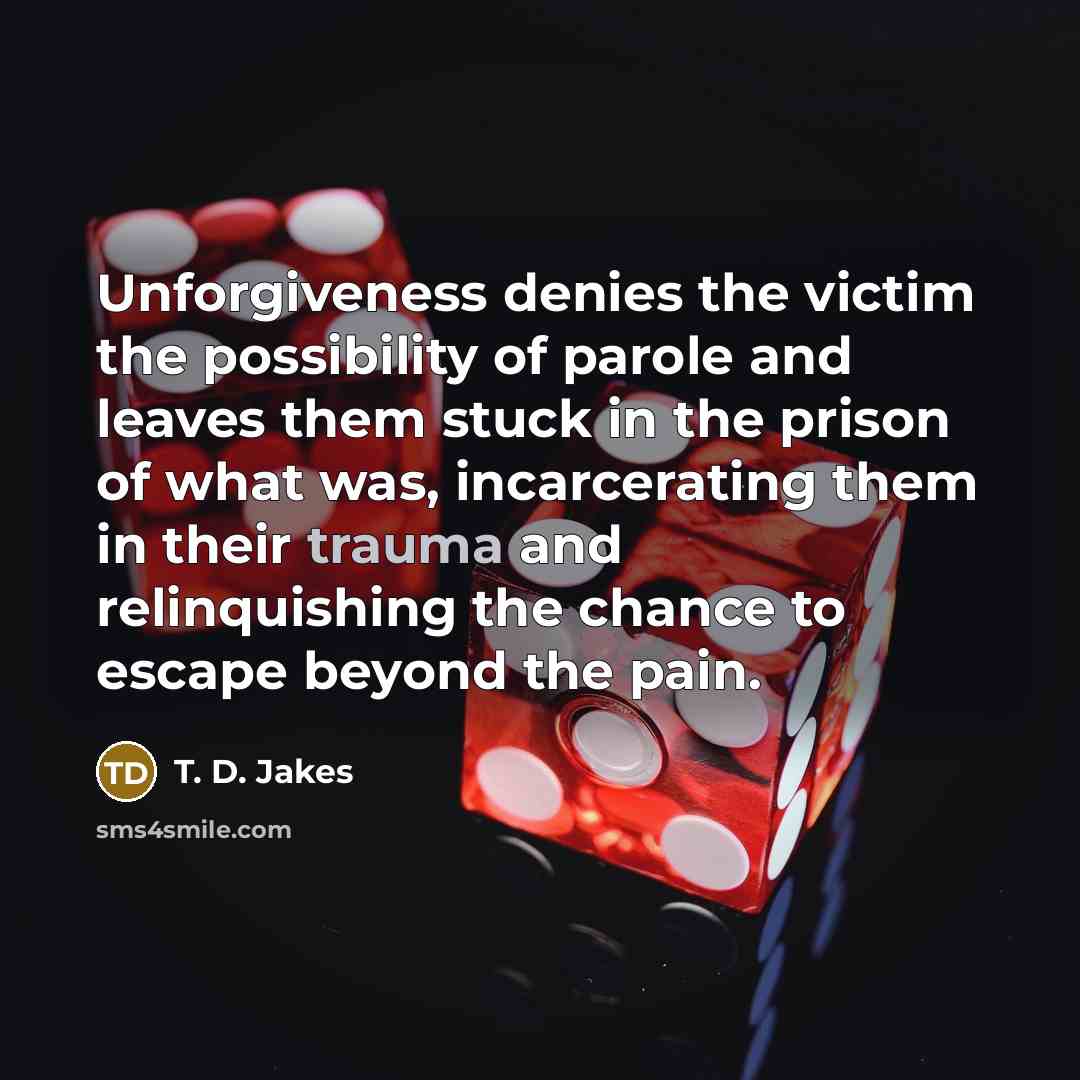 “Unforgiveness denies the victim the possibility of parole and leaves…” quote by T. D. Jakes