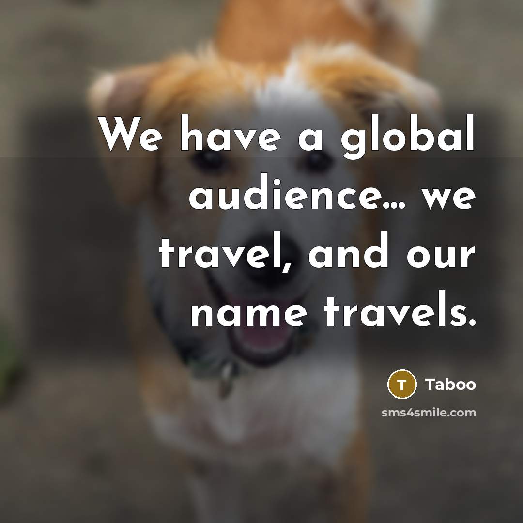 “We have a global audience... we travel, and our name…” quote by Taboo