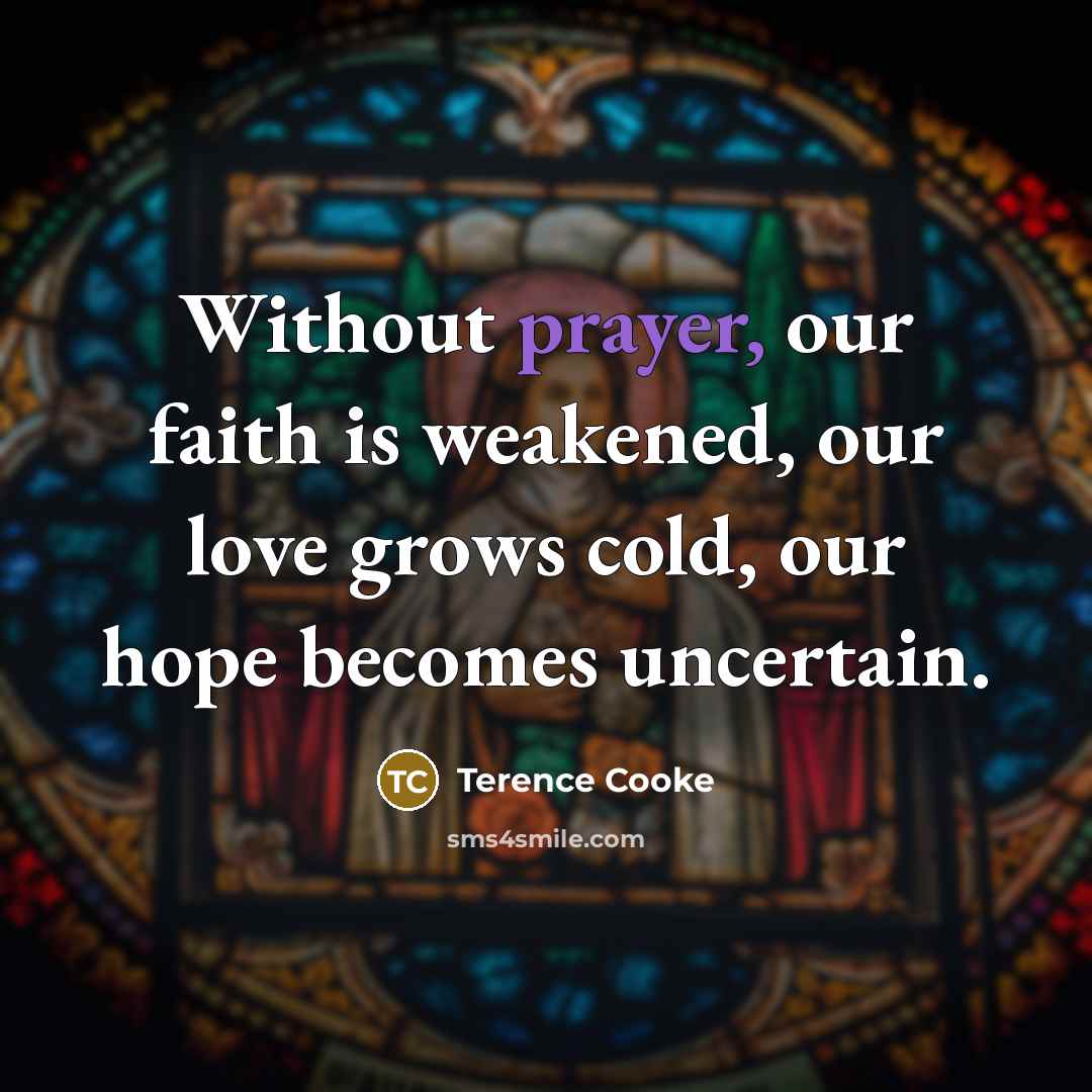 “Without prayer, our faith is weakened, our love grows cold,…” quote by Terence Cooke