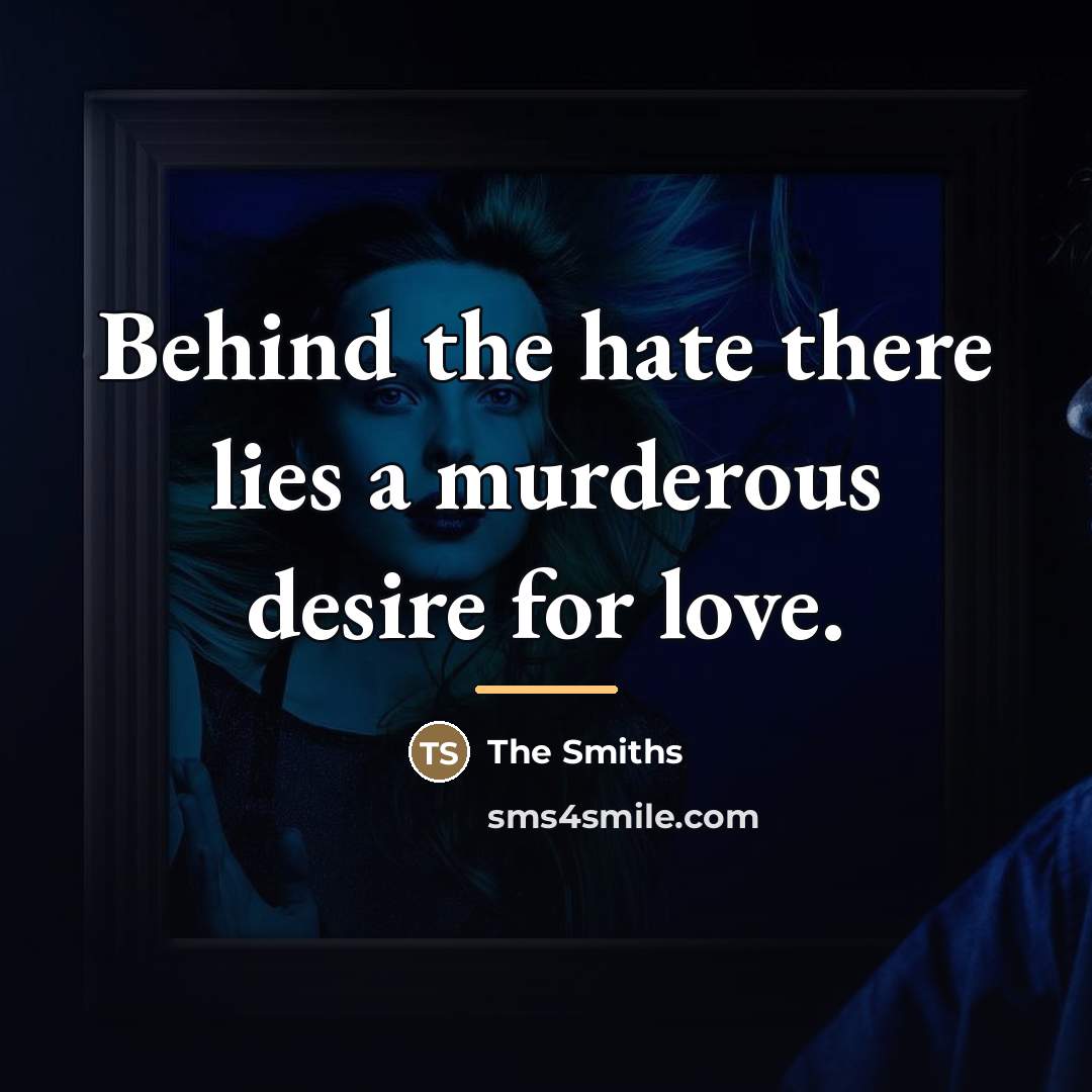 “Behind the hate there lies a murderous desire for love.…” quote by The Smiths
