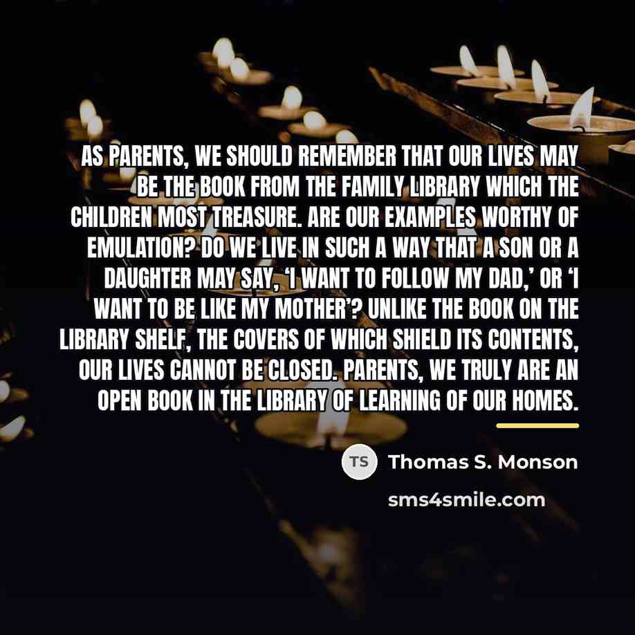 “As parents, we should remember that our lives may be…” quote by Thomas S. Monson