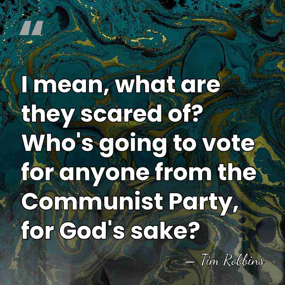 I mean, what are they scared of? Who's going to vote for&hellip; - Tim Robbins
