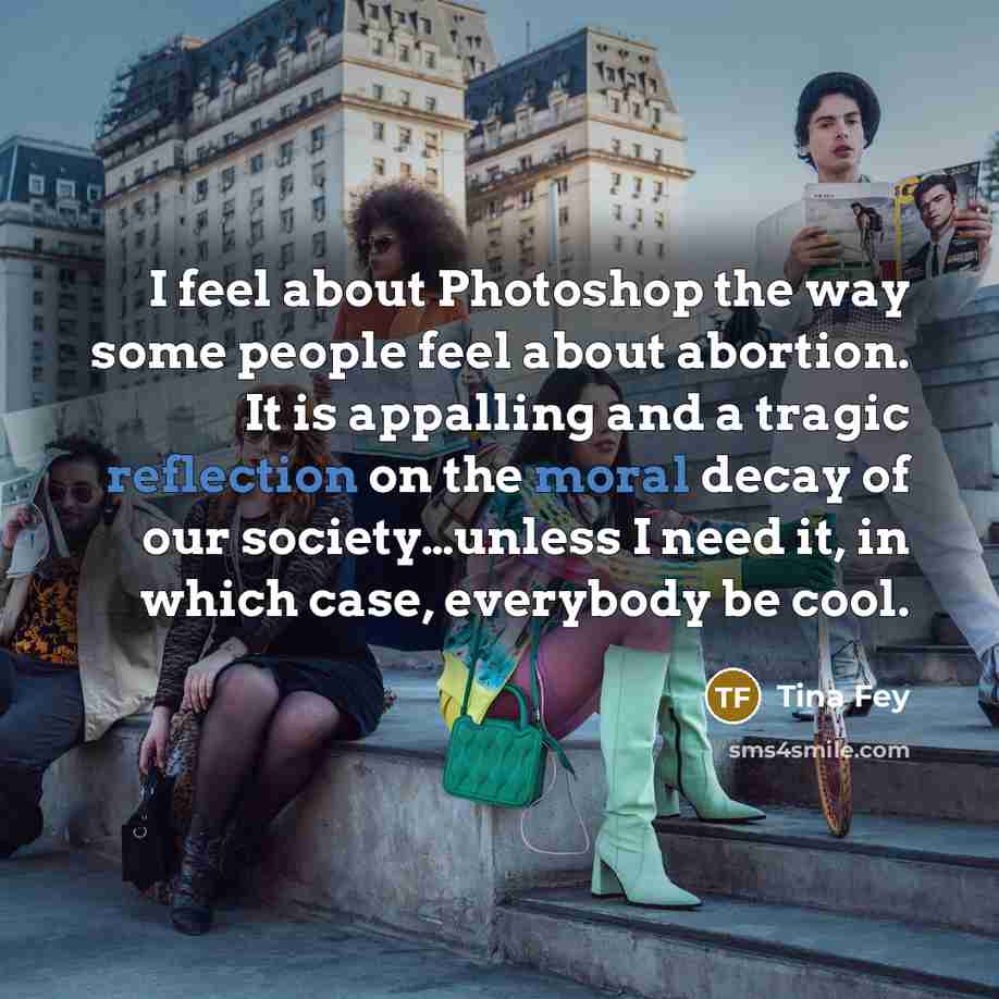 “I feel about Photoshop the way some people feel about…” quote by Tina Fey