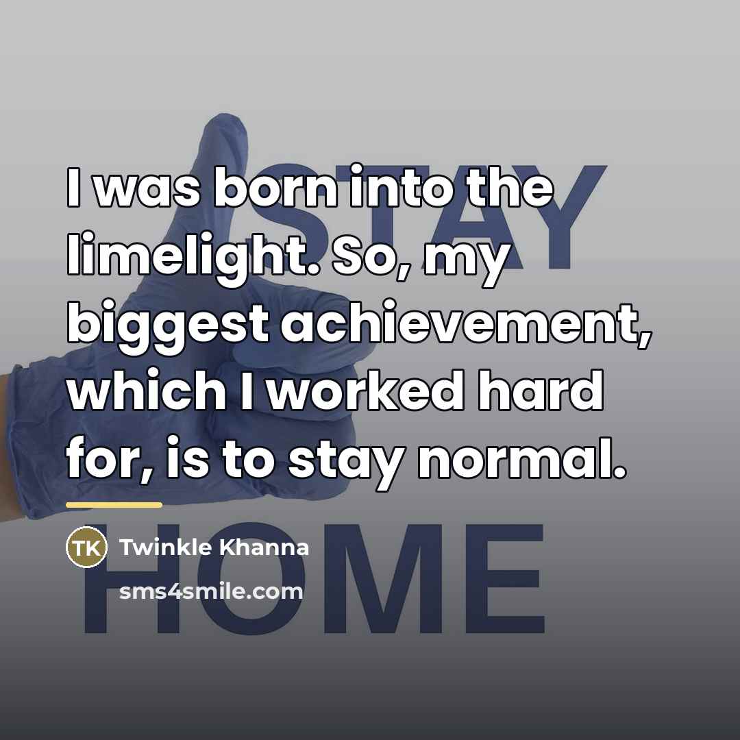 “I was born into the limelight. So, my biggest achievement,…” quote by Twinkle Khanna