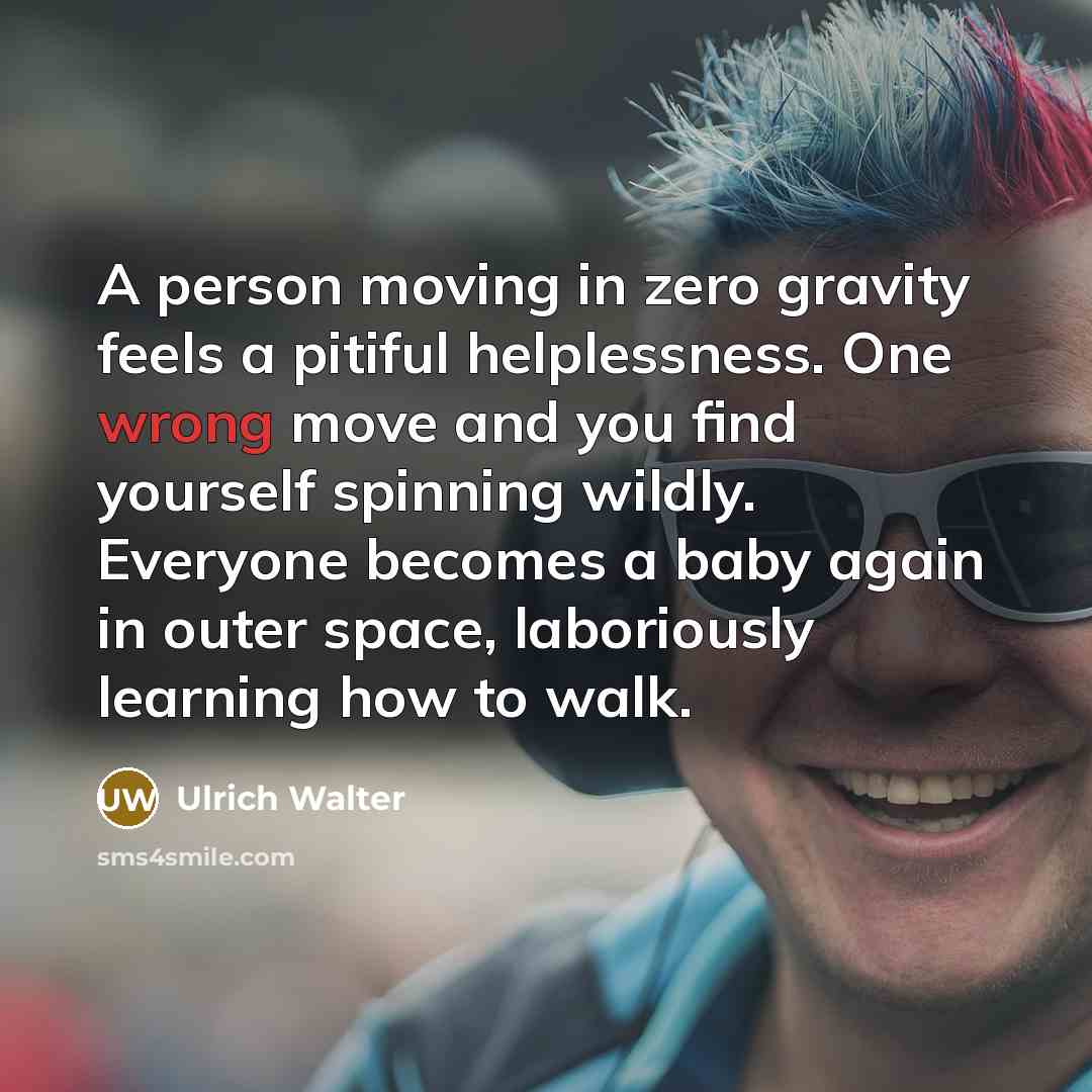 “A person moving in zero gravity feels a pitiful helplessness.…” quote by Ulrich Walter