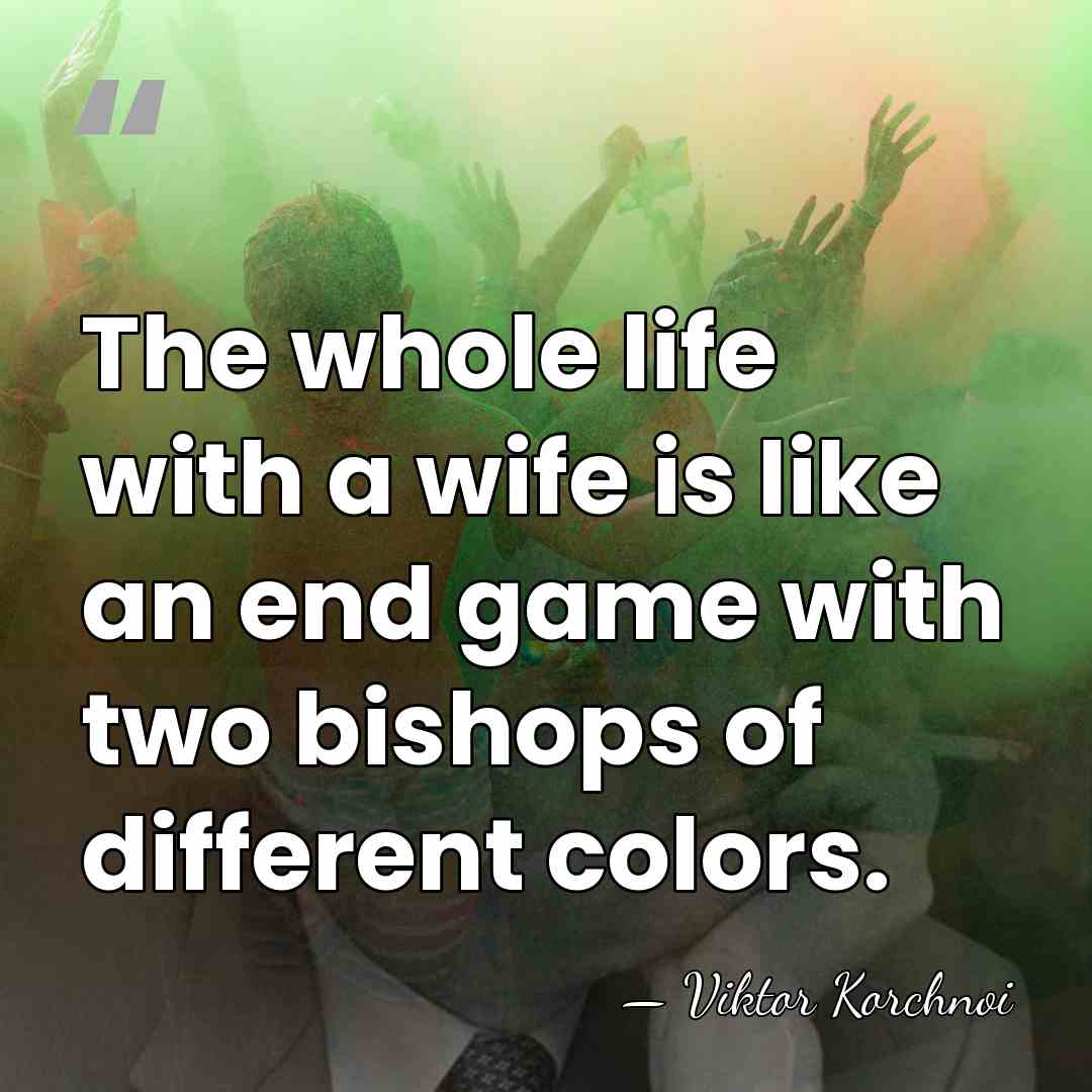The whole life with a wife is like an end game with&hellip; - Viktor Korchnoi