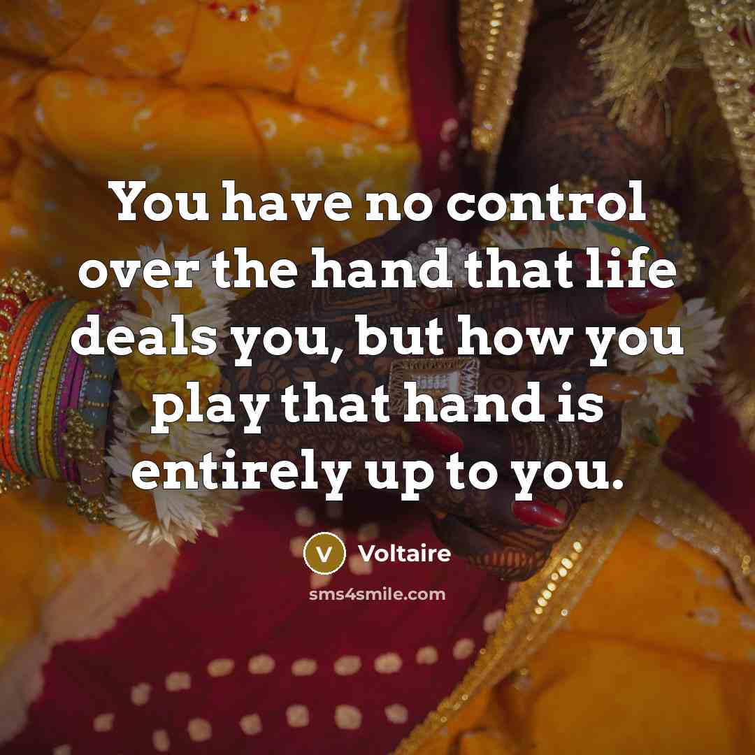 “You have no control over the hand that life deals you, but how you play that hand is entirely up to you.” quote by Voltaire