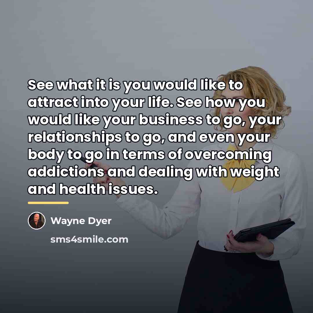 “See what it is you would like to attract into…” quote by Wayne Dyer