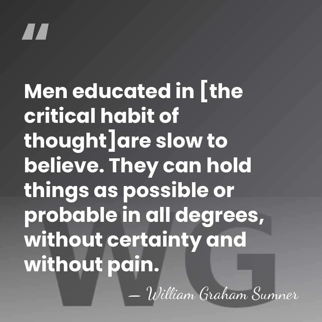 Men educated in [the critical habit of thought]are slow to believe. They&hellip; - William Graham Sumner