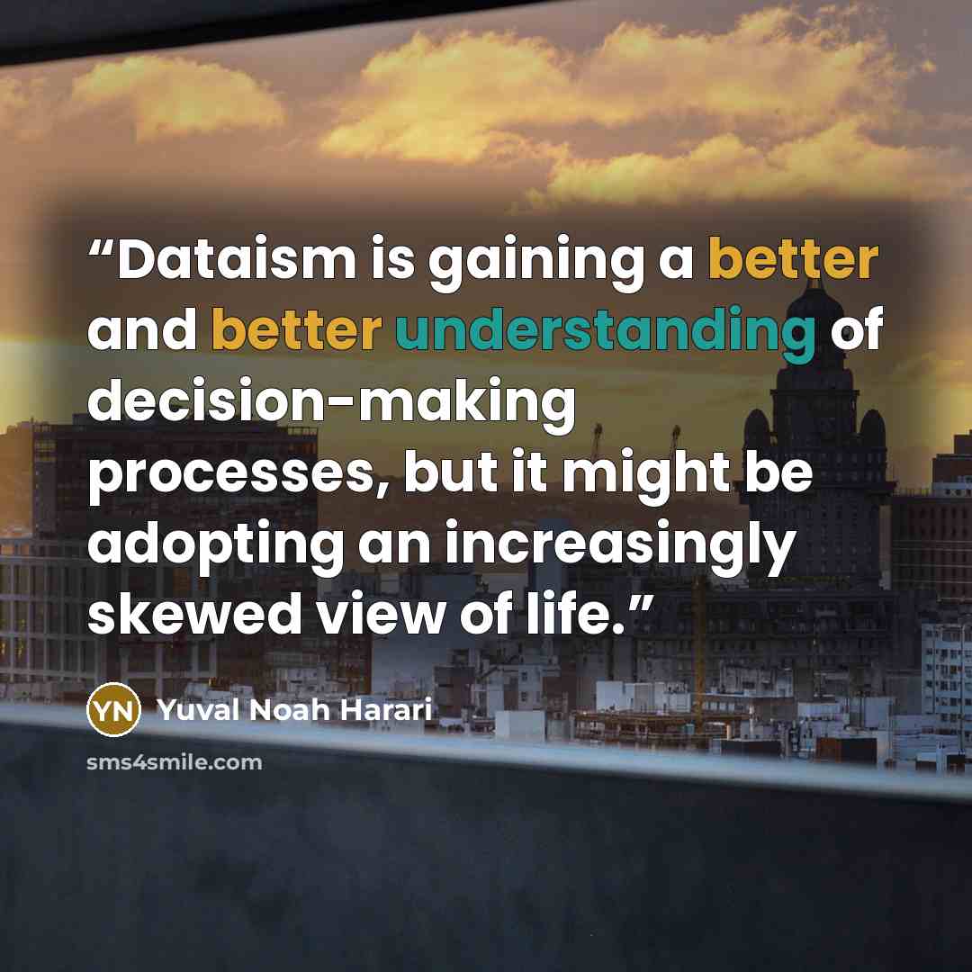 “Dataism is gaining a better and better understanding of decision-making processes, but it might be adopting an increasingly skewed view of life.” quote by Yuval Noah Harari