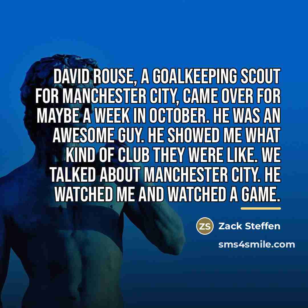 “David Rouse, a goalkeeping scout for Manchester City, came over…” quote by Zack Steffen