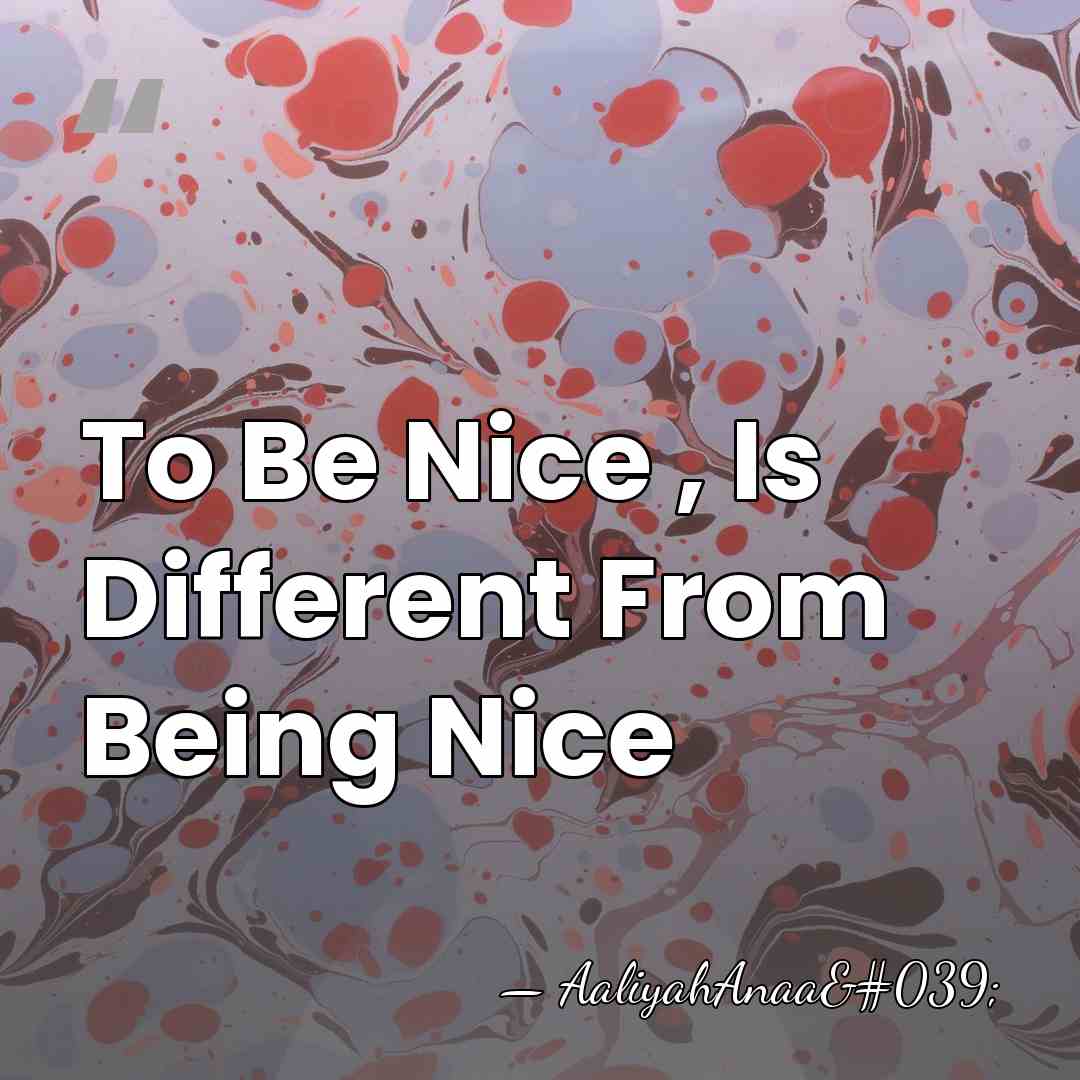 To Be Nice , Is Different From Being Nice - AaliyahAnaa'
