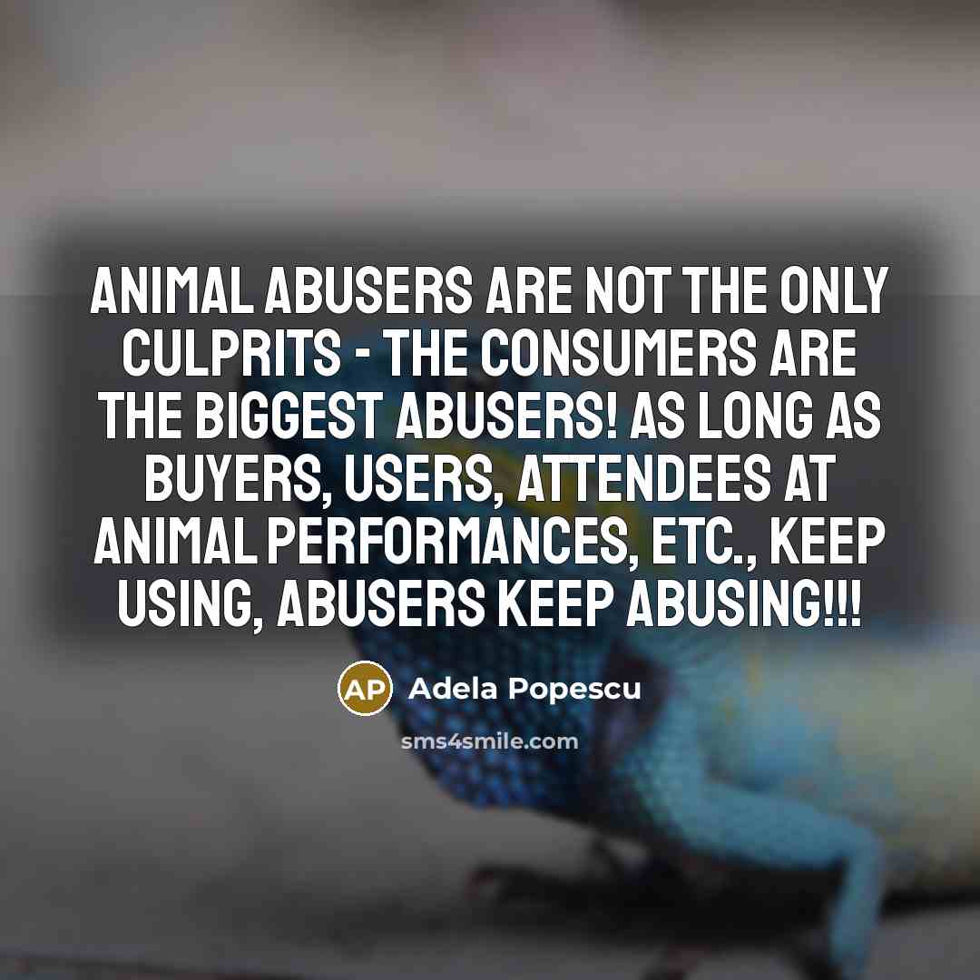 “Animal abusers are not the only culprits - the consumers…” quote by Adela Popescu