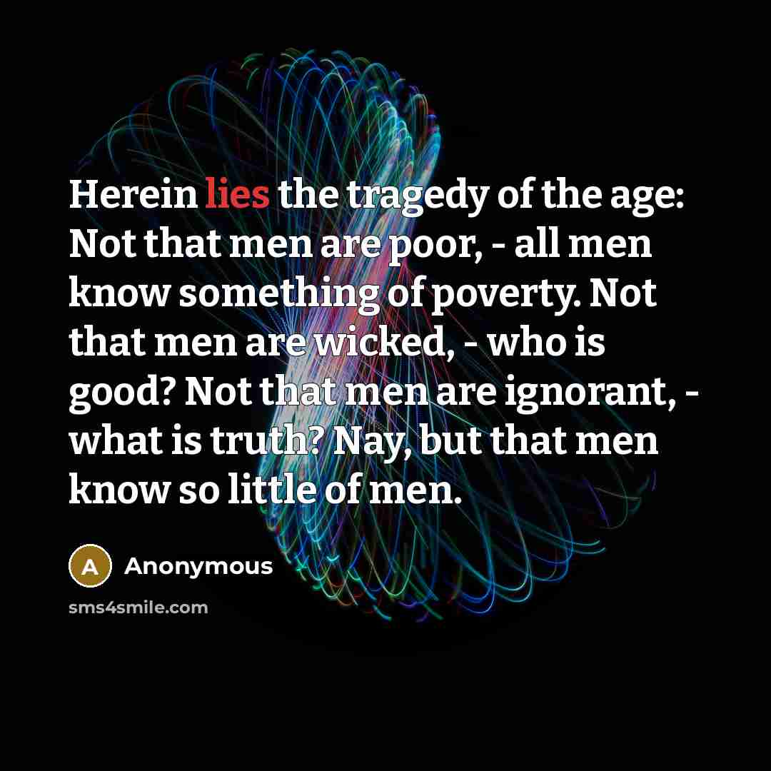 “Herein lies the tragedy of the age: Not that men…” quote by Anonymous