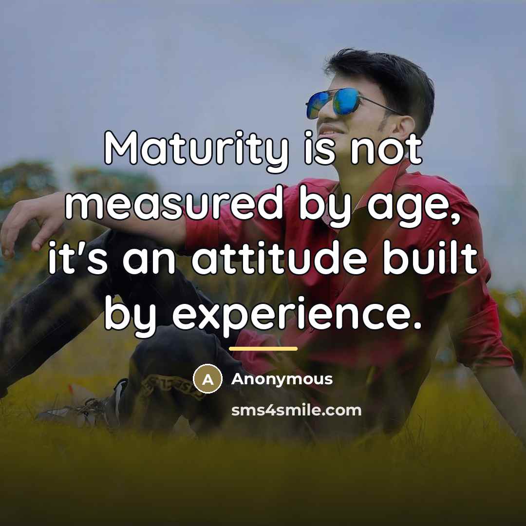 “Maturity is not measured by age, it's an attitude built…” quote by Anonymous