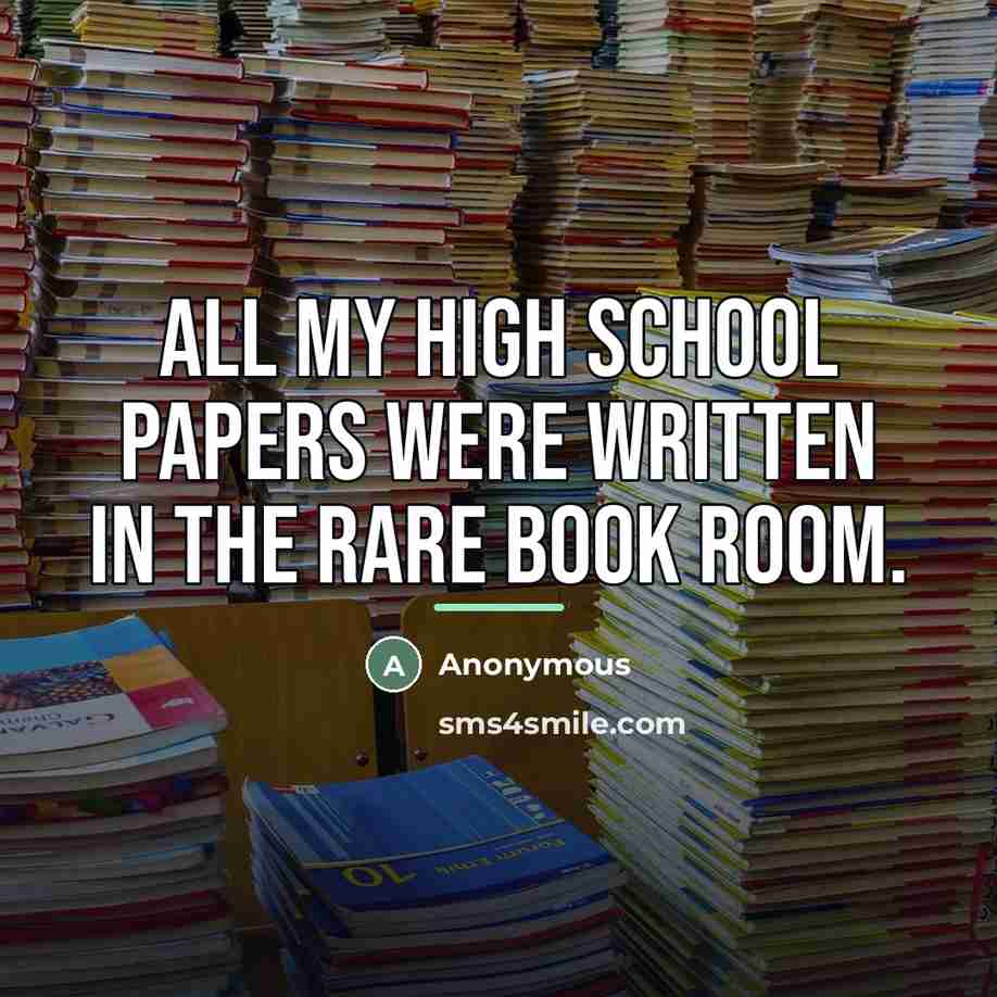 “All my high school papers were written in the rare…” quote by Anonymous