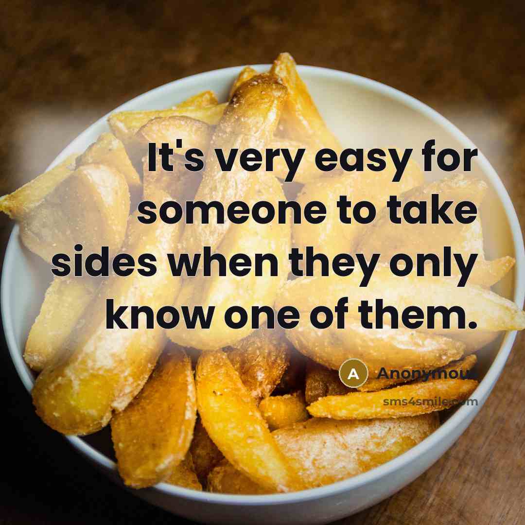 “It's very easy for someone to take sides when they only know one of them.” quote by Anonymous