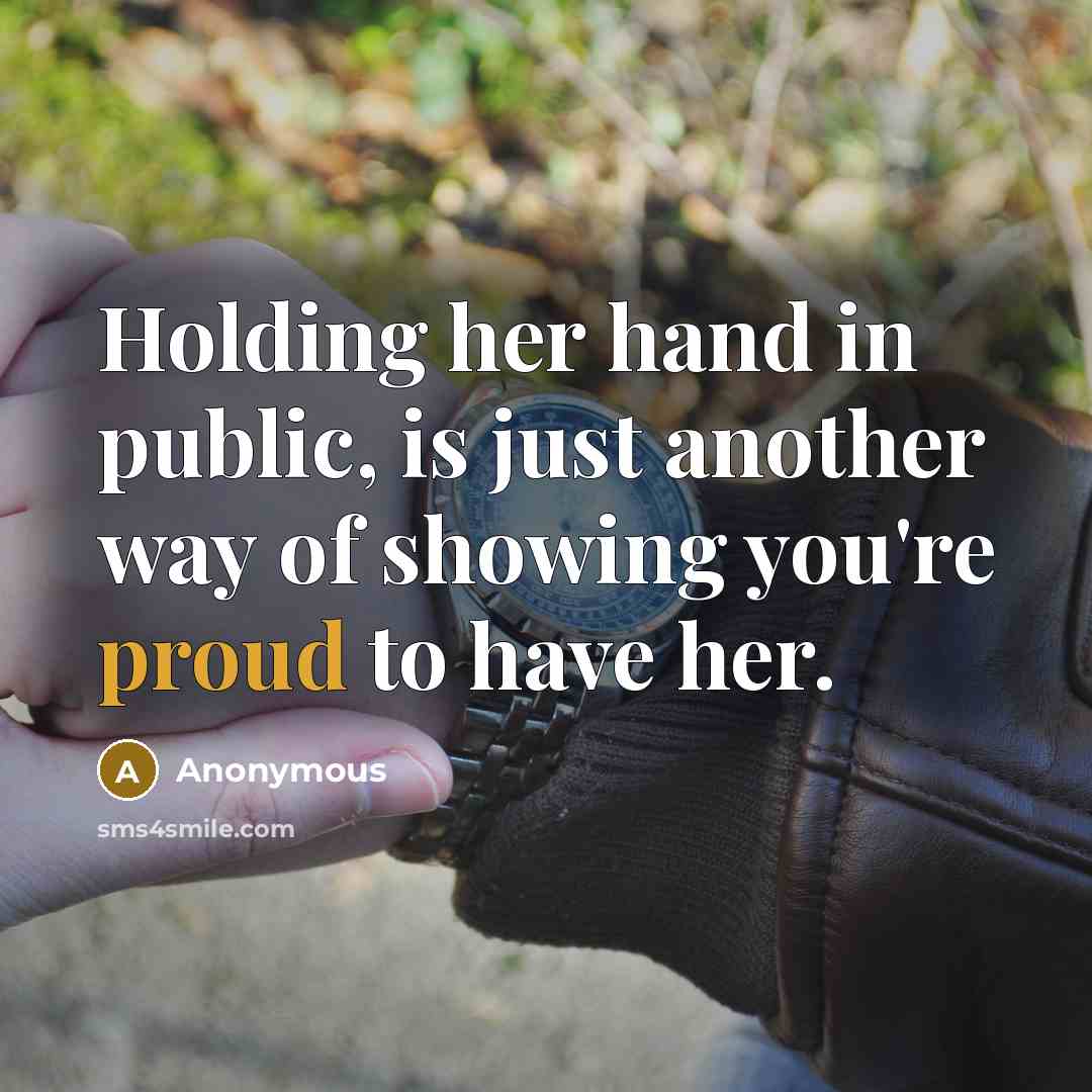 “Holding her hand in public, is just another way of showing you're proud to have her.” quote by Anonymous