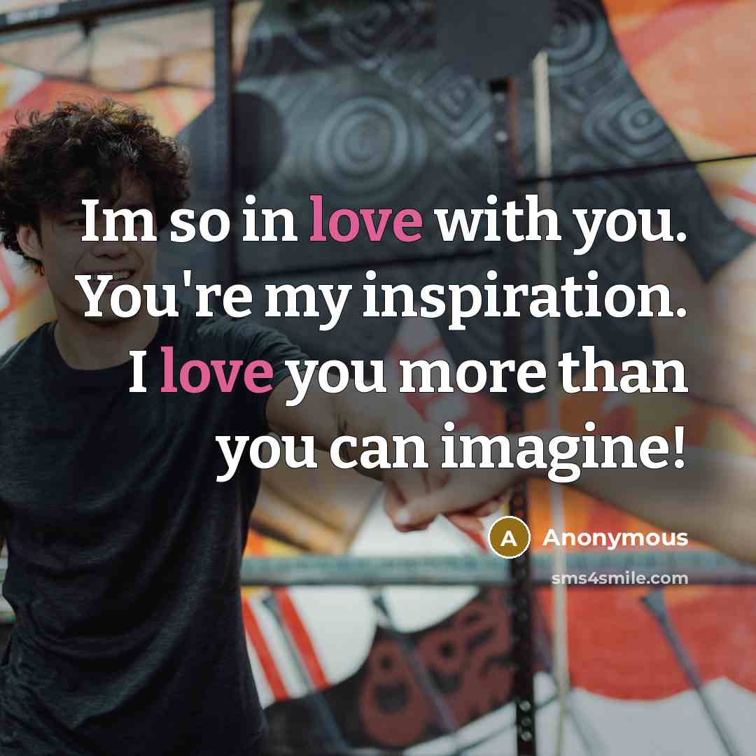 “Im so in love with you. You're my inspiration. I love you more than you can imagine!” quote by Anonymous