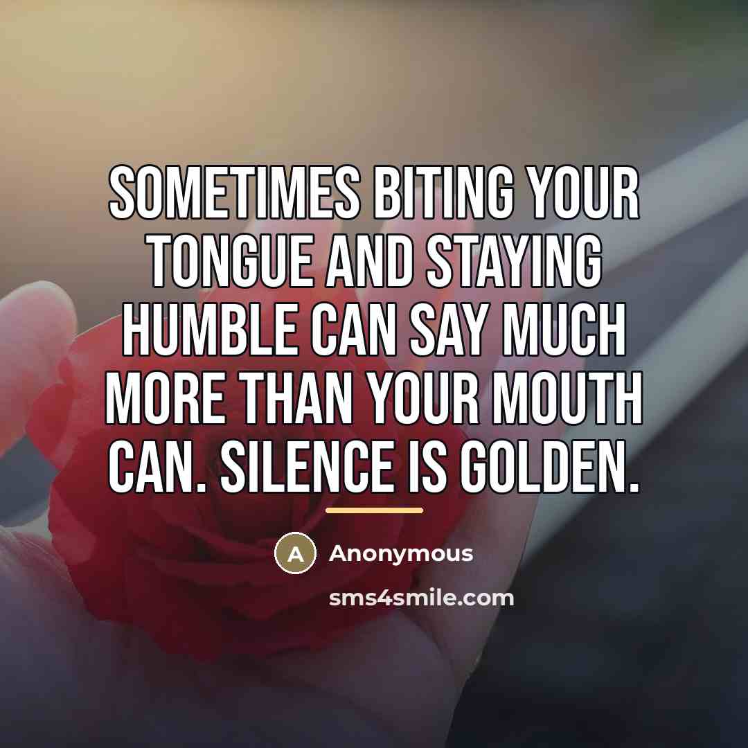 “Sometimes biting your tongue and staying humble can say much…” quote by Anonymous