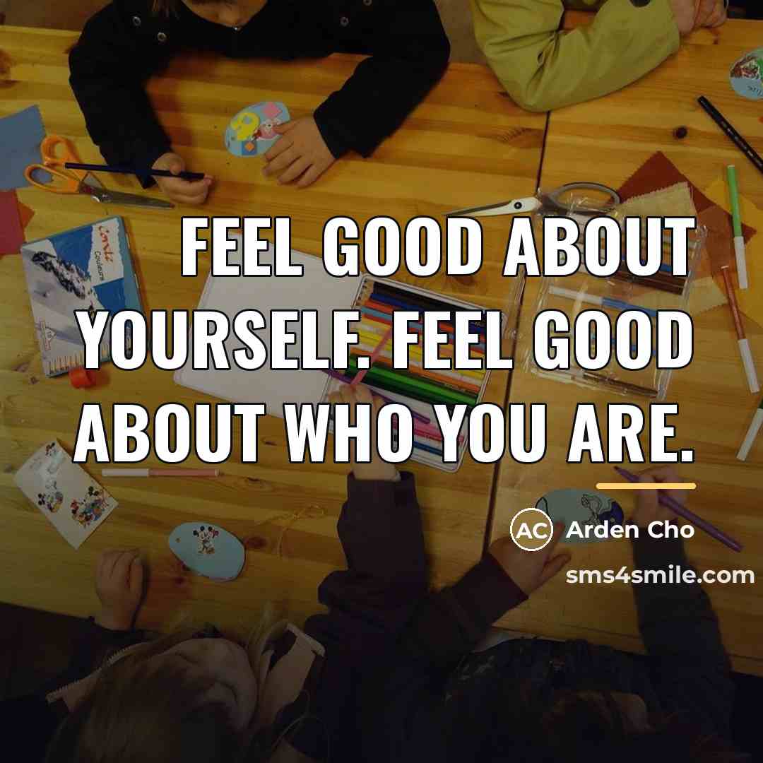 “Feel good about yourself. Feel good about who you are.…” quote by Arden Cho