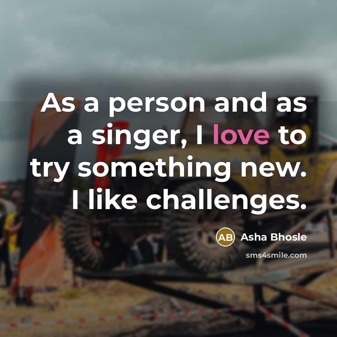 “As a person and as a singer, I love to…” quote by Asha Bhosle