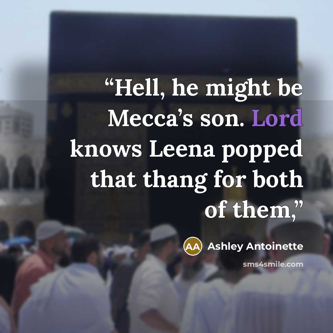 “Hell, he might be Mecca’s son. Lord knows Leena popped that thang for both of them,” quote by Ashley Antoinette