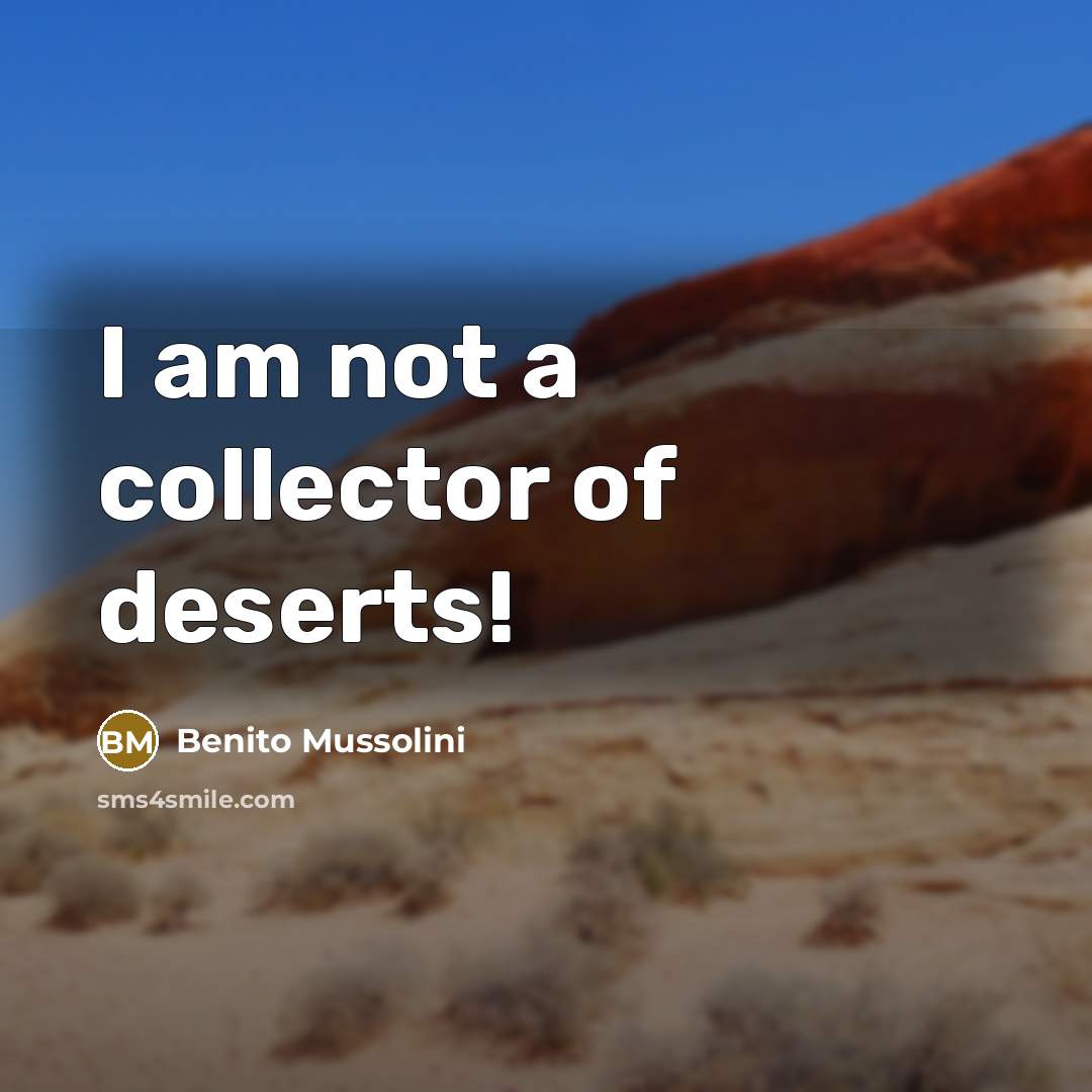 “I am not a collector of deserts!” quote by Benito Mussolini