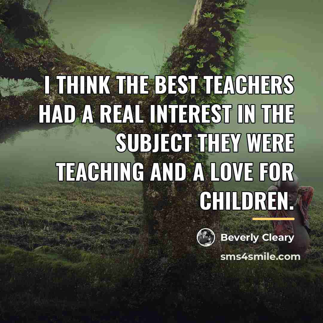 “I think the best teachers had a real interest in…” quote by Beverly Cleary