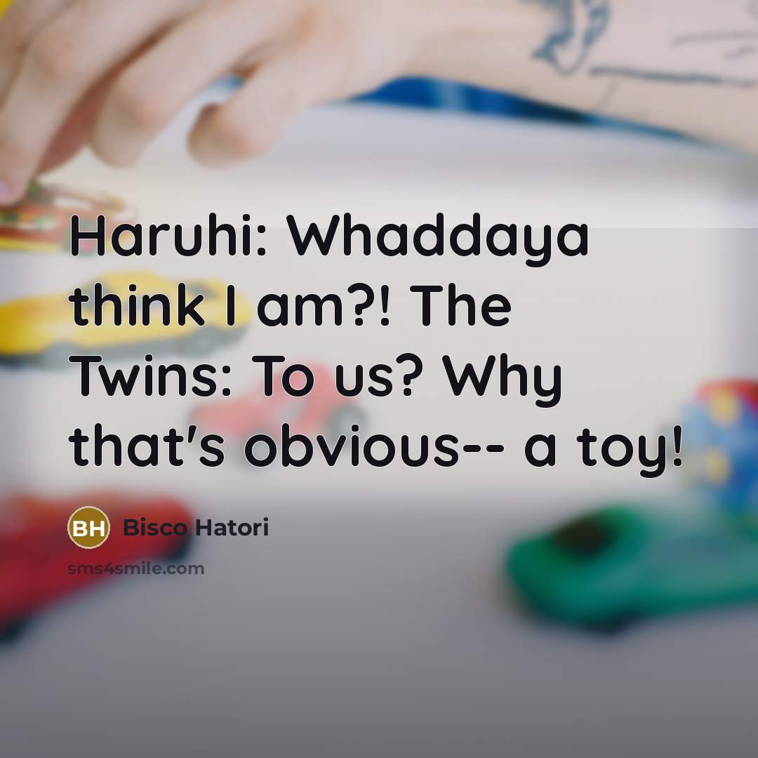 “Haruhi: Whaddaya think I am?! The Twins: To us? Why…” quote by Bisco Hatori