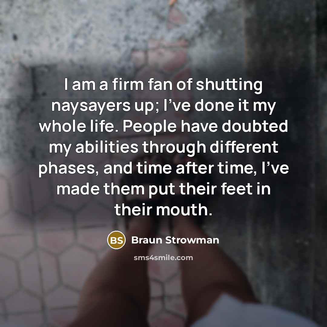 “I am a firm fan of shutting naysayers up; I've…” quote by Braun Strowman