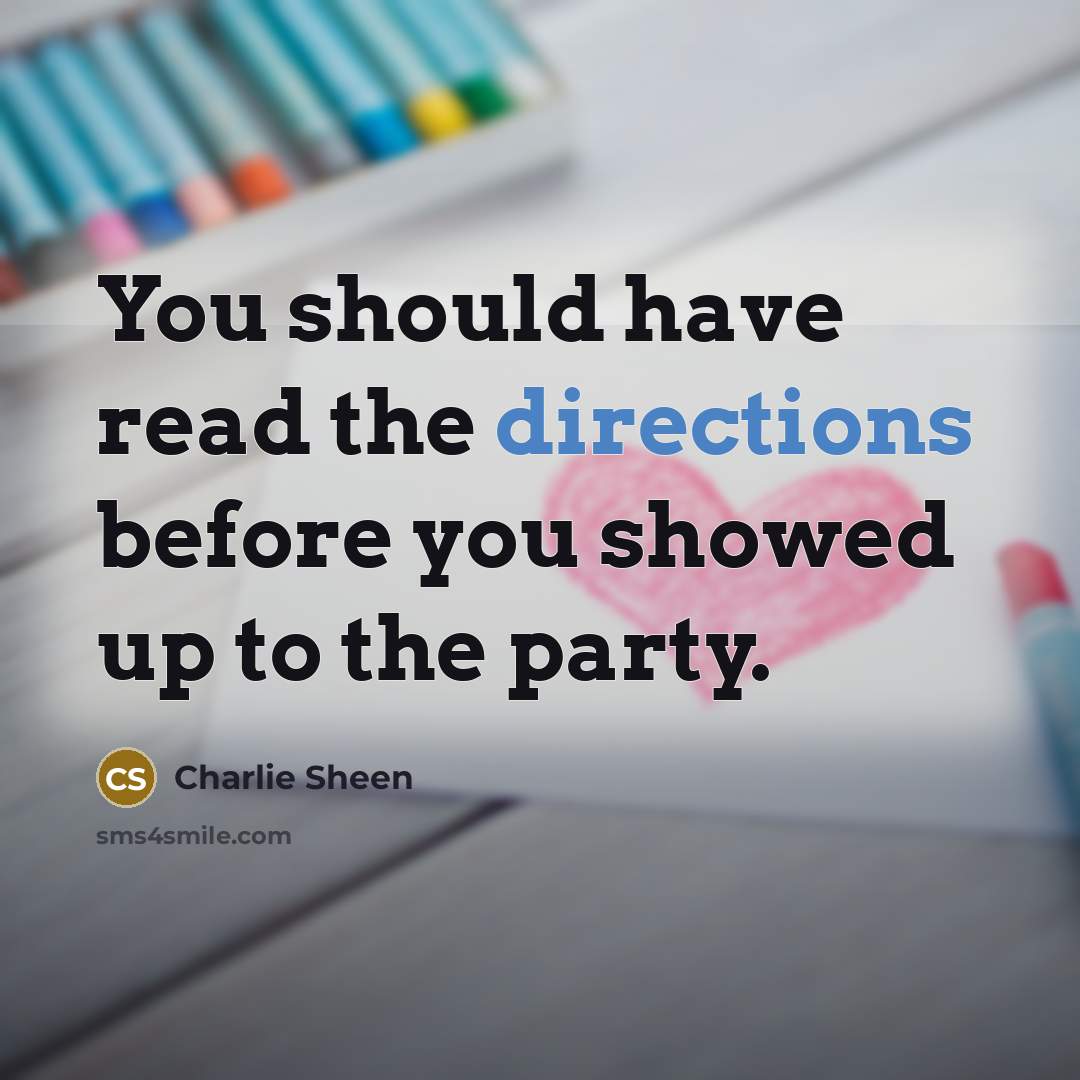 “You should have read the directions before you showed up to the party.” quote by Charlie Sheen