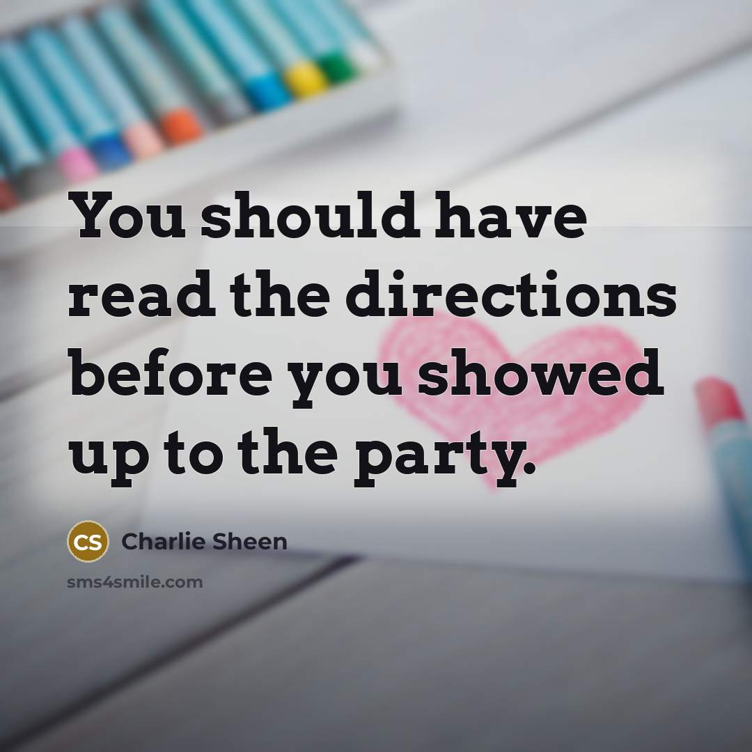 “You should have read the directions before you showed up…” quote by Charlie Sheen