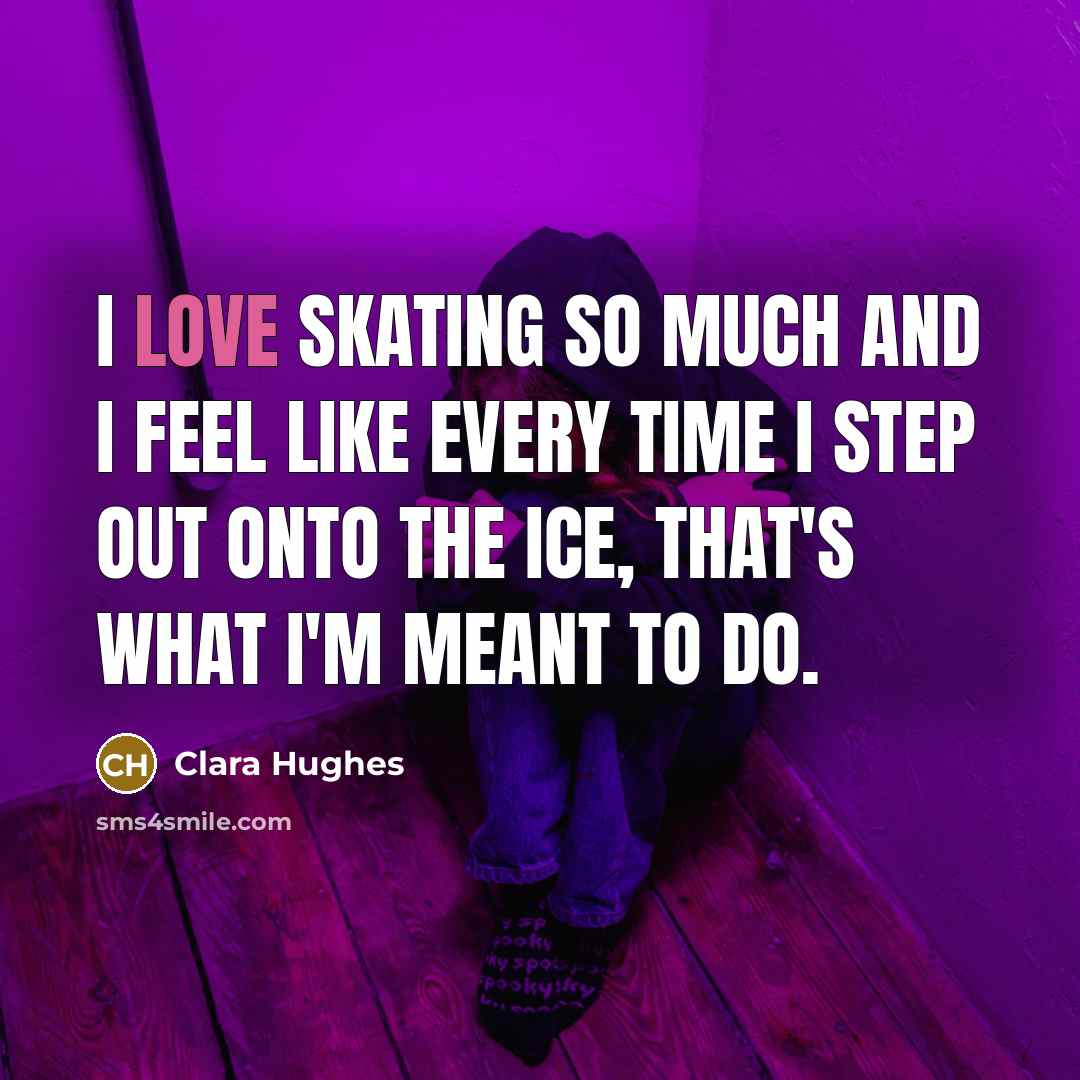 “I love skating so much and I feel like every…” quote by Clara Hughes